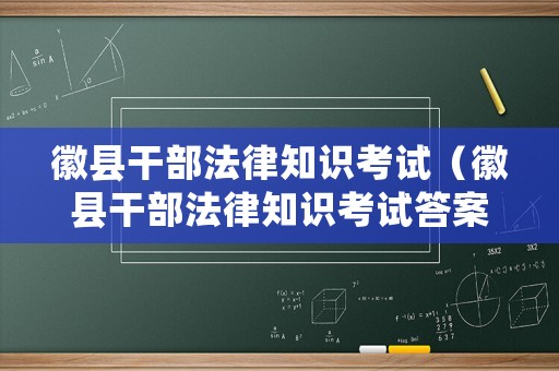 徽縣干部法律知識考試（徽縣干部法律知識考試答案）