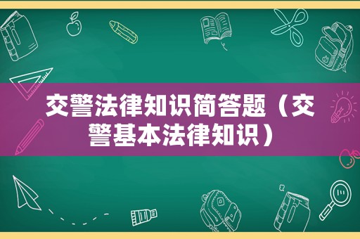 交警法律知識(shí)簡答題（交警基本法律知識(shí)）