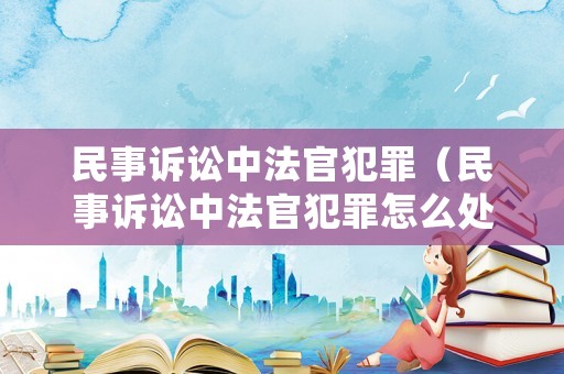民事訴訟中法官犯罪（民事訴訟中法官犯罪怎么處理）