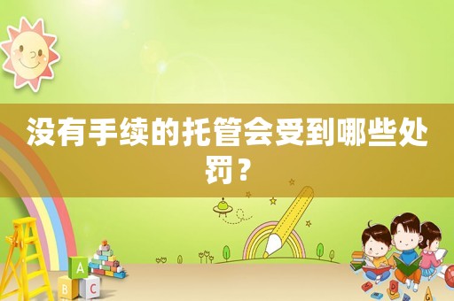 沒有手續(xù)的托管會受到哪些處罰？