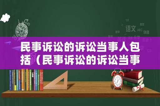 民事訴訟的訴訟當(dāng)事人包括（民事訴訟的訴訟當(dāng)事人包括被告嗎）