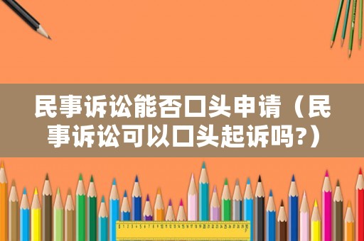 民事訴訟能否口頭申請（民事訴訟可以口頭起訴嗎?）