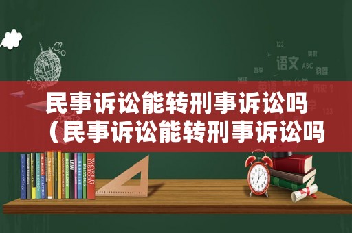 民事訴訟能轉(zhuǎn)刑事訴訟嗎（民事訴訟能轉(zhuǎn)刑事訴訟嗎怎么辦）