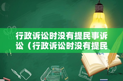 行政訴訟時(shí)沒(méi)有提民事訴訟（行政訴訟時(shí)沒(méi)有提民事訴訟的情形）