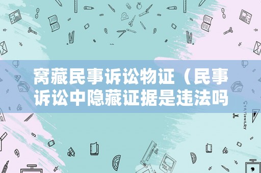 窩藏民事訴訟物證（民事訴訟中隱藏證據(jù)是違法嗎）