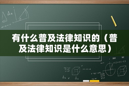有什么普及法律知識(shí)的（普及法律知識(shí)是什么意思）
