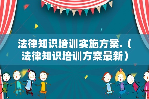 法律知識(shí)培訓(xùn)實(shí)施方案.（法律知識(shí)培訓(xùn)方案最新）