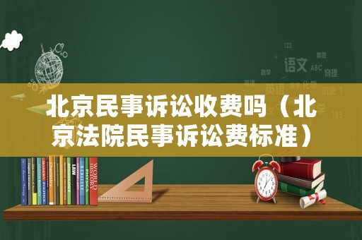 北京民事訴訟收費(fèi)嗎（北京法院民事訴訟費(fèi)標(biāo)準(zhǔn)）