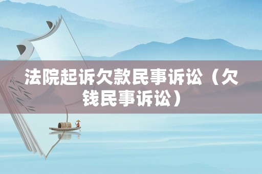 法院起訴欠款民事訴訟（欠錢民事訴訟）