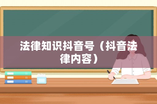 法律知識抖音號（抖音法律內(nèi)容）