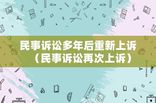 民事訴訟多年后重新上訴（民事訴訟再次上訴）