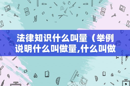 法律知識什么叫量（舉例說明什么叫做量,什么叫做量數）