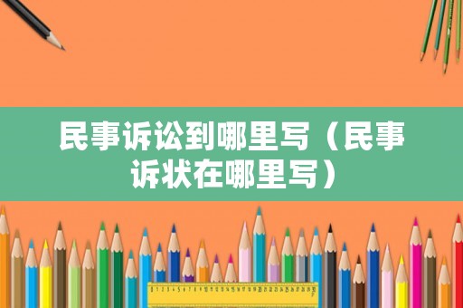 民事訴訟到哪里寫(xiě)（民事訴狀在哪里寫(xiě)）