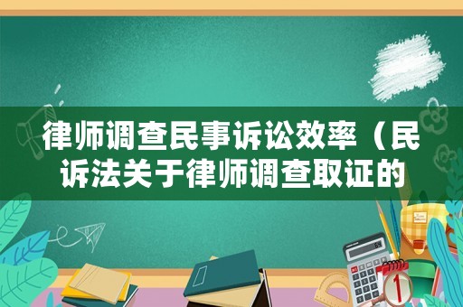 律師調(diào)查民事訴訟效率（民訴法關(guān)于律師調(diào)查取證的規(guī)定）