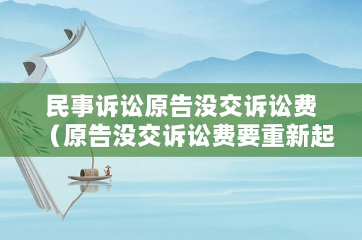 民事訴訟原告沒(méi)交訴訟費(fèi)（原告沒(méi)交訴訟費(fèi)要重新起訴嗎）