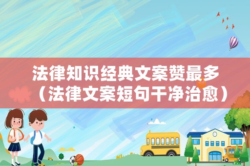 法律知識經(jīng)典文案贊最多（法律文案短句干凈治愈）