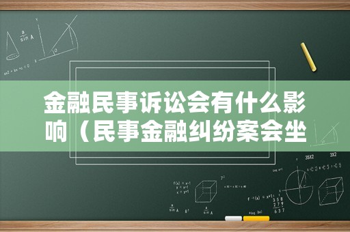 金融民事訴訟會(huì)有什么影響（民事金融糾紛案會(huì)坐牢嗎）