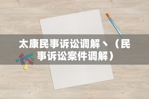 太康民事訴訟調(diào)解丶（民事訴訟案件調(diào)解）
