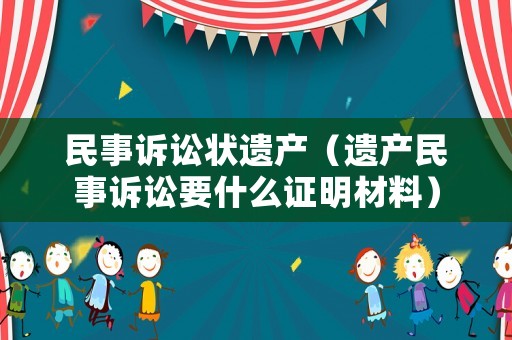 民事訴訟狀遺產(chǎn)（遺產(chǎn)民事訴訟要什么證明材料）