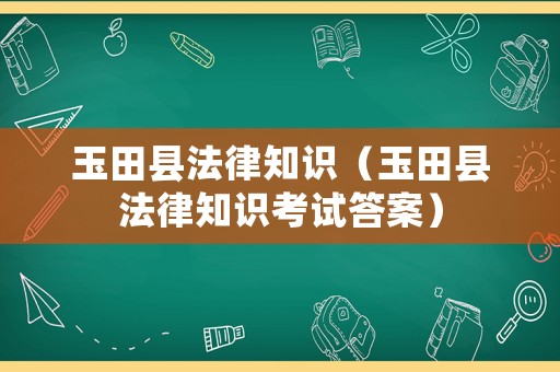 玉田縣法律知識(shí)（玉田縣法律知識(shí)考試答案）