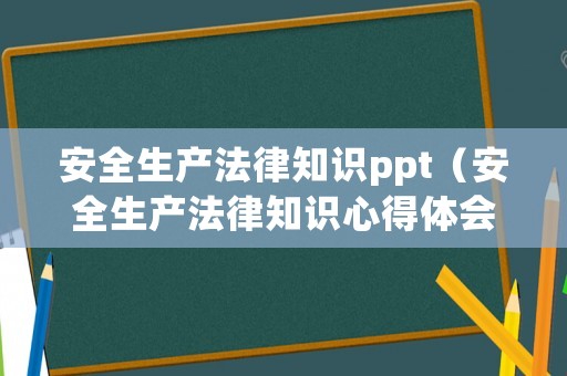 安全生產(chǎn)法律知識ppt（安全生產(chǎn)法律知識心得體會）