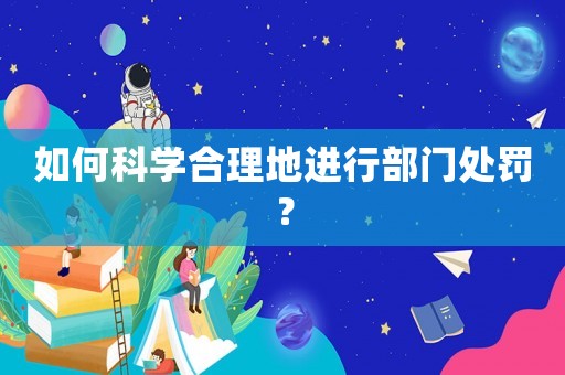如何科學(xué)合理地進(jìn)行部門處罰？