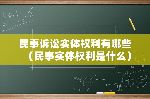 民事訴訟實(shí)體權(quán)利有哪些（民事實(shí)體權(quán)利是什么）