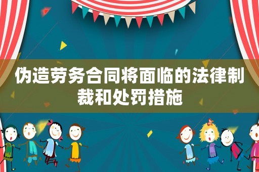 偽造勞務(wù)合同將面臨的法律制裁和處罰措施