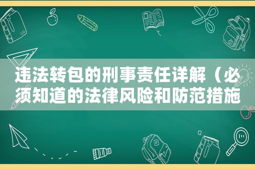 違法轉(zhuǎn)包的刑事責(zé)任詳解（必須知道的法律風(fēng)險(xiǎn)和防范措施）