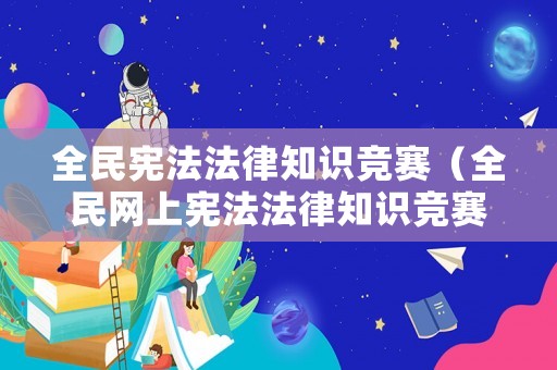 全民憲法法律知識(shí)競(jìng)賽（全民網(wǎng)上憲法法律知識(shí)競(jìng)賽）