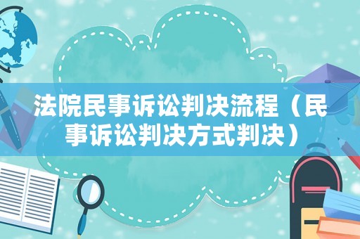 法院民事訴訟判決流程（民事訴訟判決方式判決）