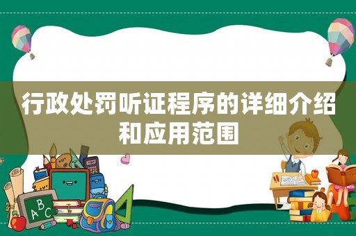 行政處罰聽(tīng)證程序的詳細(xì)介紹和應(yīng)用范圍