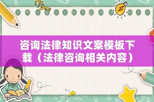 咨詢法律知識文案模板下載（法律咨詢相關內容）