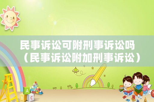 民事訴訟可附刑事訴訟嗎（民事訴訟附加刑事訴訟）