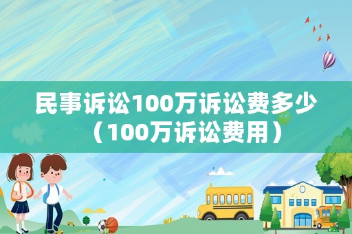 民事訴訟100萬訴訟費(fèi)多少（100萬訴訟費(fèi)用）