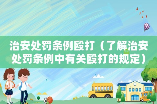 治安處罰條例毆打（了解治安處罰條例中有關(guān)毆打的規(guī)定）