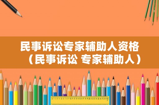 民事訴訟專家輔助人資格（民事訴訟 專家輔助人）