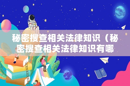 秘密搜查相關(guān)法律知識(shí)（秘密搜查相關(guān)法律知識(shí)有哪些）