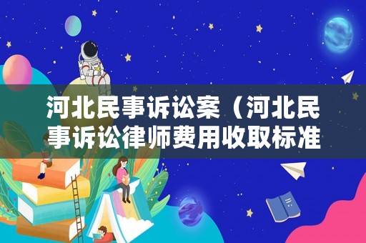 河北民事訴訟案（河北民事訴訟律師費(fèi)用收取標(biāo)準(zhǔn)）
