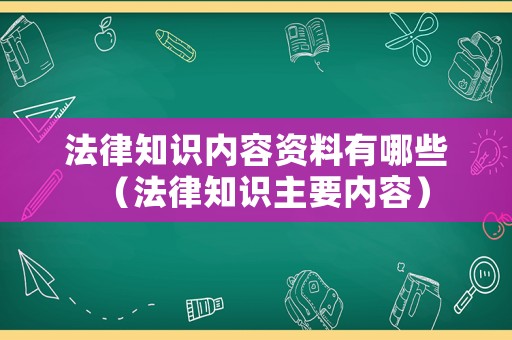 法律知識內(nèi)容資料有哪些（法律知識主要內(nèi)容）