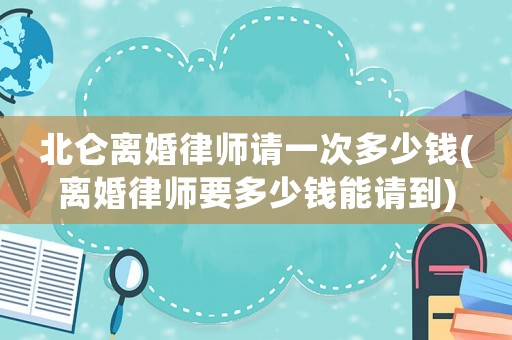 北侖離婚律師請(qǐng)一次多少錢(離婚律師要多少錢能請(qǐng)到)
