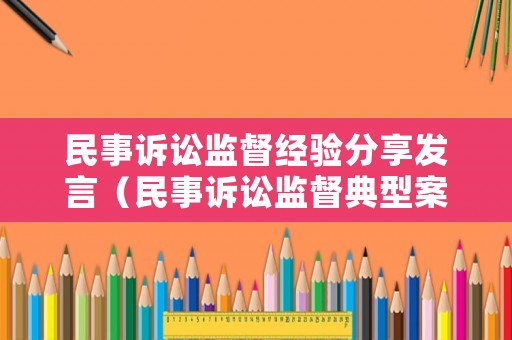 民事訴訟監(jiān)督經(jīng)驗分享發(fā)言（民事訴訟監(jiān)督典型案例）