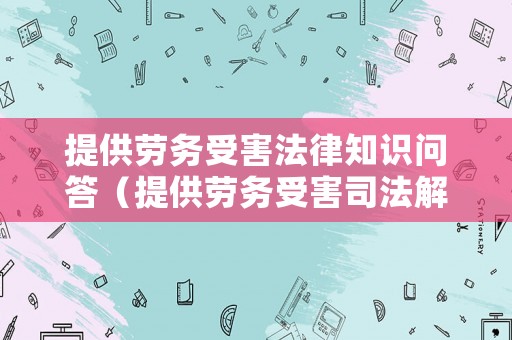 提供勞務受害法律知識問答（提供勞務受害司法解釋）