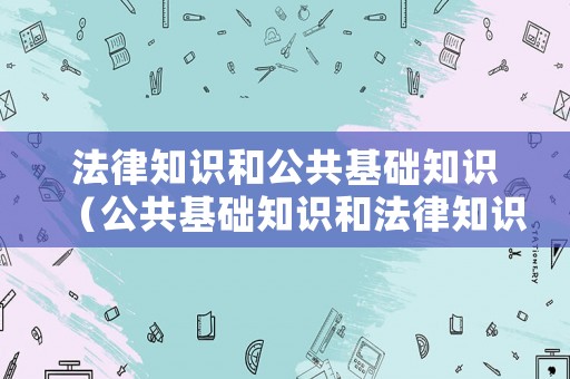 法律知識和公共基礎(chǔ)知識（公共基礎(chǔ)知識和法律知識考試技巧）