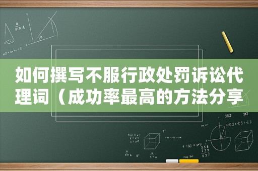 如何撰寫不服行政處罰訴訟代理詞（成功率最高的方法分享）