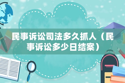 民事訴訟司法多久抓人（民事訴訟多少日結(jié)案）