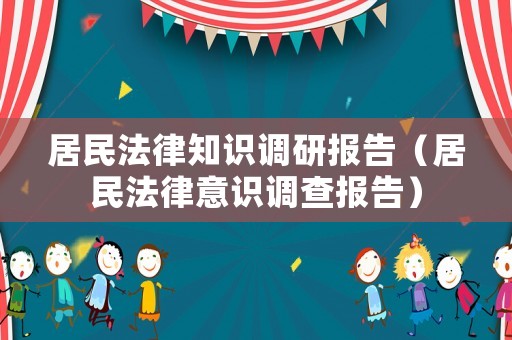 居民法律知識調(diào)研報告（居民法律意識調(diào)查報告）