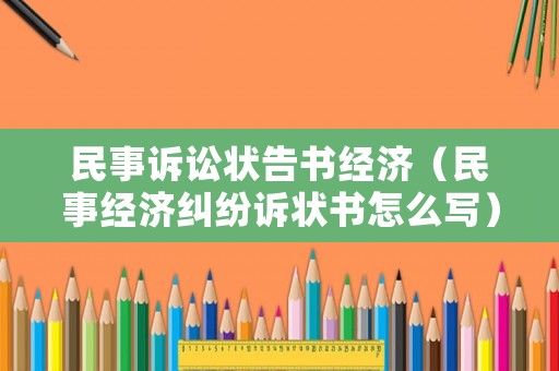 民事訴訟狀告書(shū)經(jīng)濟(jì)（民事經(jīng)濟(jì)糾紛訴狀書(shū)怎么寫(xiě)）