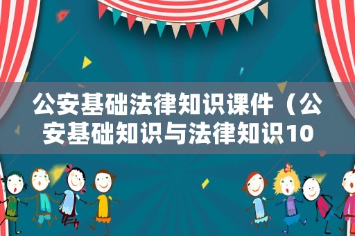 公安基礎(chǔ)法律知識課件（公安基礎(chǔ)知識與法律知識1000題）