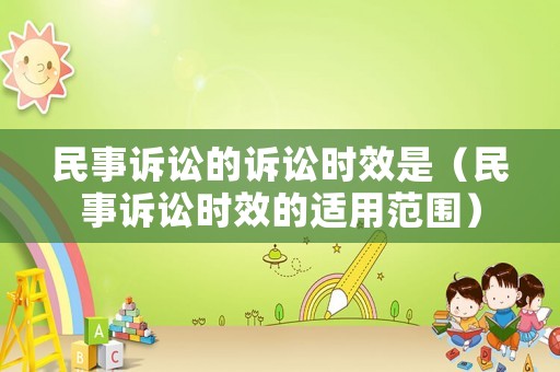 民事訴訟的訴訟時(shí)效是（民事訴訟時(shí)效的適用范圍）